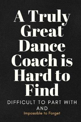 Book cover for A Truly Great Dance Coach Is Hard To Find Notebook Journal Gift