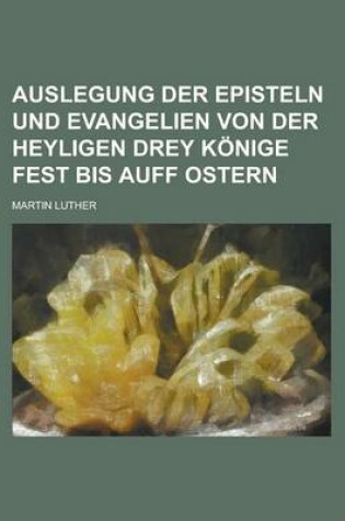 Cover of Auslegung Der Episteln Und Evangelien Von Der Heyligen Drey Konige Fest Bis Auff Ostern