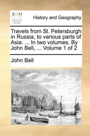 Cover of Travels from St. Petersburgh in Russia, to Various Parts of Asia. ... in Two Volumes. by John Bell, ... Volume 1 of 2