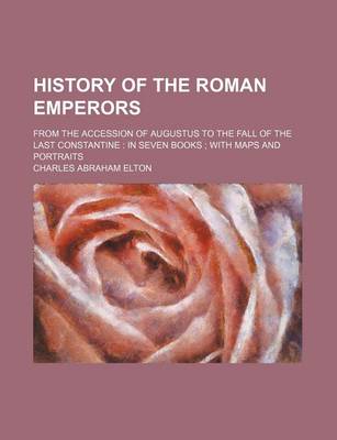 Book cover for History of the Roman Emperors; From the Accession of Augustus to the Fall of the Last Constantine in Seven Books with Maps and Portraits