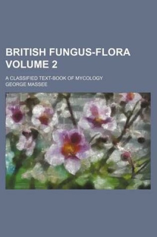 Cover of British Fungus-Flora Volume 2; A Classified Text-Book of Mycology