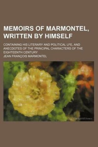 Cover of Memoirs of Marmontel, Written by Himself (Volume 1-2); Containing His Literary and Political Lfe, and Anecdotes of the Principal Characters of the Eig