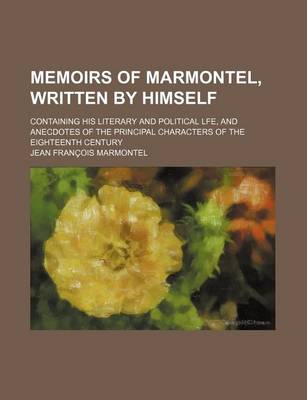 Book cover for Memoirs of Marmontel, Written by Himself (Volume 1-2); Containing His Literary and Political Lfe, and Anecdotes of the Principal Characters of the Eig