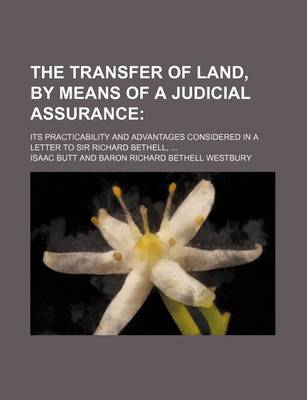 Book cover for The Transfer of Land, by Means of a Judicial Assurance; Its Practicability and Advantages Considered in a Letter to Sir Richard Bethell