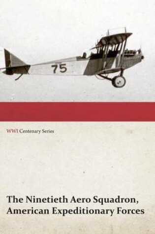 Cover of The Ninetieth Aero Squadron, American Expeditionary Forces - A History of Its Activities During the World War, from Its Formation to Its Return to the United States (Wwi Centenary Series)