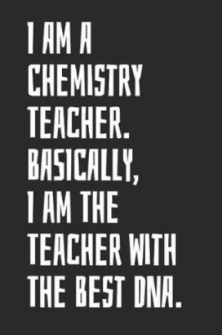 Cover of I Am A Chemistry Teacher. Basically, I Am The Teacher With The Best DNA