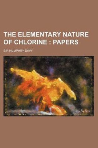 Cover of The Elementary Nature of Chlorine; Papers