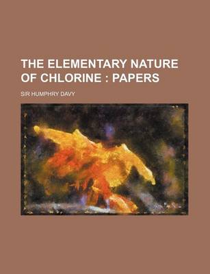 Book cover for The Elementary Nature of Chlorine; Papers