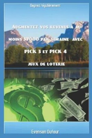 Cover of Augmentez vos revenus à au moins $7000 par semaine avec PICK 3 et PICK 4 jeux de loterie