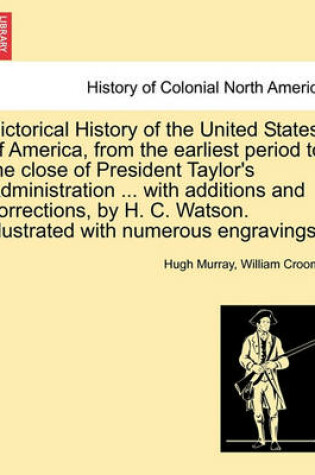 Cover of Pictorical History of the United States of America, from the Earliest Period to the Close of President Taylor's Administration ... with Additions and Corrections, by H. C. Watson. Illustrated with Numerous Engravings.