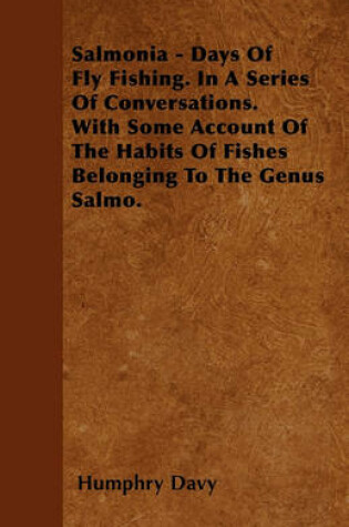 Cover of Salmonia - Days Of Fly Fishing. In A Series Of Conversations. With Some Account Of The Habits Of Fishes Belonging To The Genus Salmo.