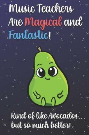 Cover of Music Teachers Are Magical and Fantastic! Kind of Like Avocados, But So Much Better!