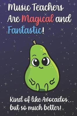 Book cover for Music Teachers Are Magical and Fantastic! Kind of Like Avocados, But So Much Better!