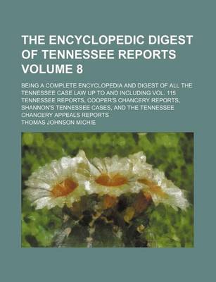 Book cover for The Encyclopedic Digest of Tennessee Reports Volume 8; Being a Complete Encyclopedia and Digest of All the Tennessee Case Law Up to and Including Vol. 115 Tennessee Reports, Cooper's Chancery Reports, Shannon's Tennessee Cases, and the Tennessee Chancery