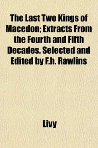 Cover of The Last Two Kings of Macedon; Extracts from the Fourth and Fifth Decades. Selected and Edited by F.H. Rawlins