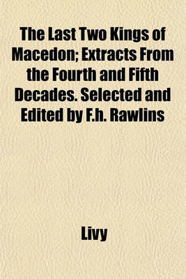Book cover for The Last Two Kings of Macedon; Extracts from the Fourth and Fifth Decades. Selected and Edited by F.H. Rawlins