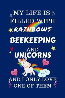 Book cover for My Life Is Filled With Rainbows Beekeeping And Unicorns And I Only Love One Of Them