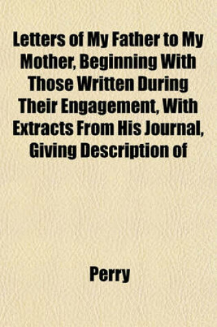 Cover of Letters of My Father to My Mother, Beginning with Those Written During Their Engagement, with Extracts from His Journal, Giving Description of