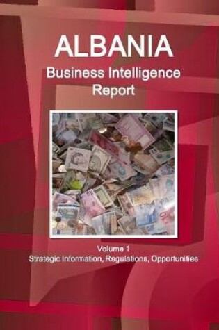 Cover of Albania Business Intelligence Report Volume 1 Strategic Information, Regulations, Opportunities