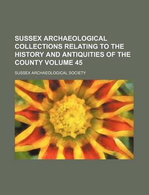 Book cover for Sussex Archaeological Collections Relating to the History and Antiquities of the County Volume 45