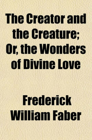 Cover of The Creator and the Creature; Or, the Wonders of Divine Love