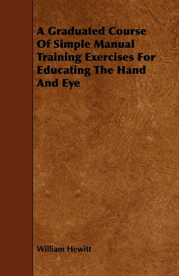 Book cover for A Graduated Course Of Simple Manual Training Exercises For Educating The Hand And Eye