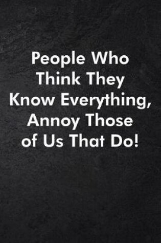 Cover of People Who Think They Know Everything, Annoy Those of Us That Do!