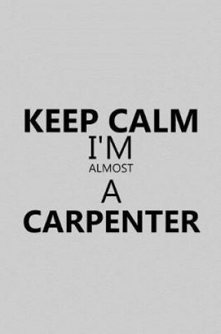 Cover of Keep Calm I'm Almost a Carpenter