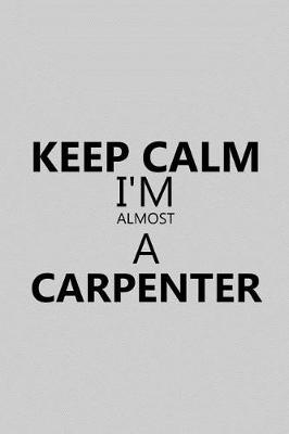 Book cover for Keep Calm I'm Almost a Carpenter