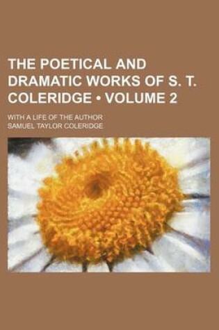 Cover of The Poetical and Dramatic Works of S. T. Coleridge (Volume 2); With a Life of the Author