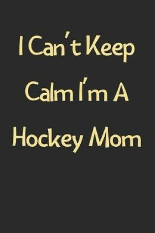 Cover of I Can't Keep Calm I'm A Hockey Mom