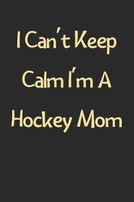 Book cover for I Can't Keep Calm I'm A Hockey Mom