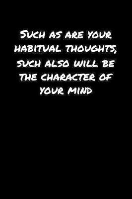 Book cover for Such As Are Your Habitual Thoughts Such Also Will Be The Character Of Your Mind