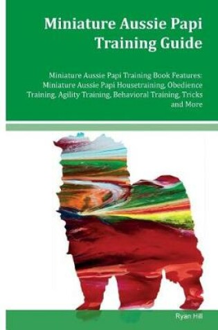 Cover of Miniature Aussie Papi Training Guide Miniature Aussie Papi Training Book Features