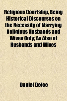 Book cover for Religious Courtship, Being Historical Discourses on the Necessity of Marrying Religious Husbands and Wives Only; As Also of Husbands and Wives