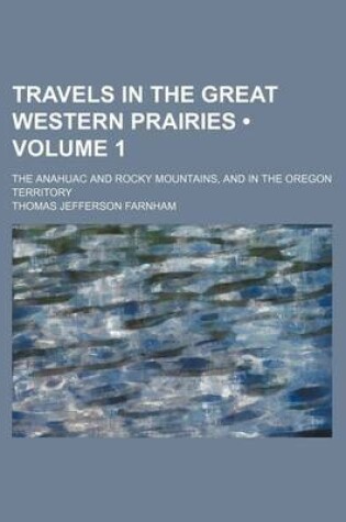 Cover of Travels in the Great Western Prairies (Volume 1); The Anahuac and Rocky Mountains, and in the Oregon Territory