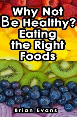 Cover of Why Not Be Healthy? Eating the Right Foods