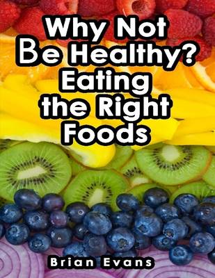 Book cover for Why Not Be Healthy? Eating the Right Foods