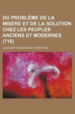 Cover of Du Probleme de La Misere Et de La Solution Chez Les Peuples Anciens Et Modernes (718)