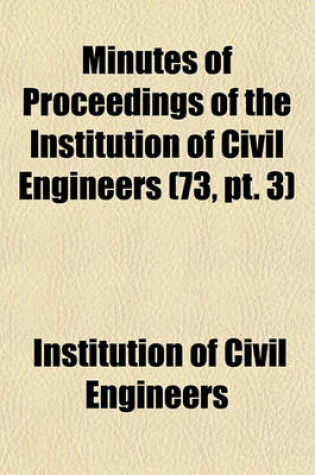 Cover of Minutes of Proceedings of the Institution of Civil Engineers Volume 73, PT. 3