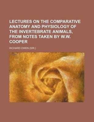 Book cover for Lectures on the Comparative Anatomy and Physiology of the Invertebrate Animals, from Notes Taken by W.W. Cooper