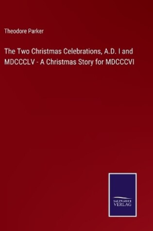 Cover of The Two Christmas Celebrations, A.D. I and MDCCCLV - A Christmas Story for MDCCCVI