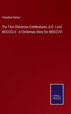 Book cover for The Two Christmas Celebrations, A.D. I and MDCCCLV - A Christmas Story for MDCCCVI