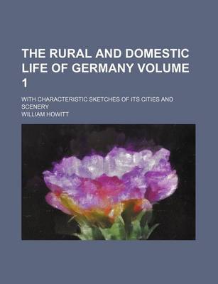 Book cover for The Rural and Domestic Life of Germany Volume 1; With Characteristic Sketches of Its Cities and Scenery