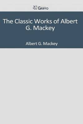 Book cover for The Classic Works of Albert G. Mackey