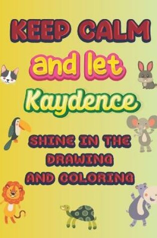 Cover of keep calm and let Kaydence shine in the drawing and coloring