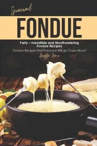 Cover of Special Fondue Party - Irresistible and Mouthwatering Fondue Recipes