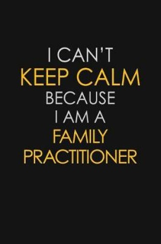 Cover of I Can't Keep Calm Because I Am A Family Practitioner