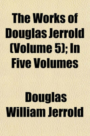 Cover of The Works of Douglas Jerrold (Volume 5); In Five Volumes