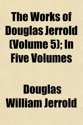 Book cover for The Works of Douglas Jerrold (Volume 5); In Five Volumes